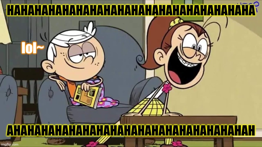 HAHAHAHAHAHAHAHAHAHAHAHAHAHAHAHAHAHA; lol~; AHAHAHAHAHAHAHAHAHAHAHAHAHAHAHAHAHAH | image tagged in memes,funny memes,funny,the loud house,nickelodeon,2020 | made w/ Imgflip meme maker