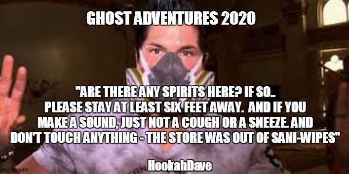 GHOST ADVENTURES 2020; "ARE THERE ANY SPIRITS HERE? IF SO.. PLEASE STAY AT LEAST SIX FEET AWAY.  AND IF YOU MAKE A SOUND, JUST NOT A COUGH OR A SNEEZE. AND DON'T TOUCH ANYTHING - THE STORE WAS OUT OF SANI-WIPES"; HookahDave | image tagged in ghost,funny memes,coronavirus | made w/ Imgflip meme maker