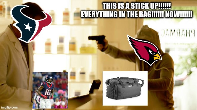 What was Bill O'Brien thinking? | THIS IS A STICK UP!!!!!! EVERYTHING IN THE BAG!!!!!! NOW!!!!!! | image tagged in nfl football,houston texans,arizona,cardinals | made w/ Imgflip meme maker
