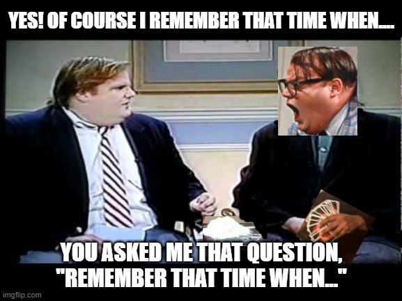 Yang Freedom Dividend : Chris Farley | YES! OF COURSE I REMEMBER THAT TIME WHEN.... YOU ASKED ME THAT QUESTION, "REMEMBER THAT TIME WHEN..." | image tagged in yang freedom dividend  chris farley | made w/ Imgflip meme maker
