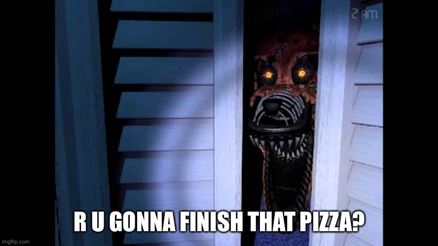 Foxy FNaF 4 | R U GONNA FINISH THAT PIZZA? | image tagged in foxy fnaf 4 | made w/ Imgflip meme maker