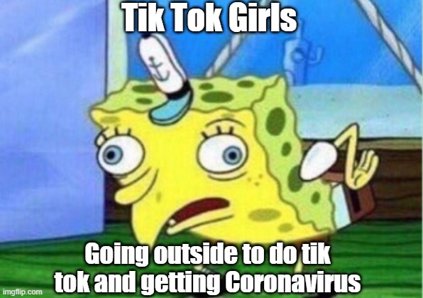 Coming out of the hospital after being diagnosed with Corona | Tik Tok Girls; Going outside to do tik tok and getting Coronavirus | image tagged in memes,mocking spongebob,coronavirus,tik tok,weird | made w/ Imgflip meme maker