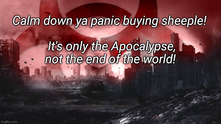 Sheeple Apocalypse | Calm down ya panic buying sheeple! It's only the Apocalypse, not the end of the world! | image tagged in apocalypse,covid-19,panic,funny,coronavirus,greed | made w/ Imgflip meme maker