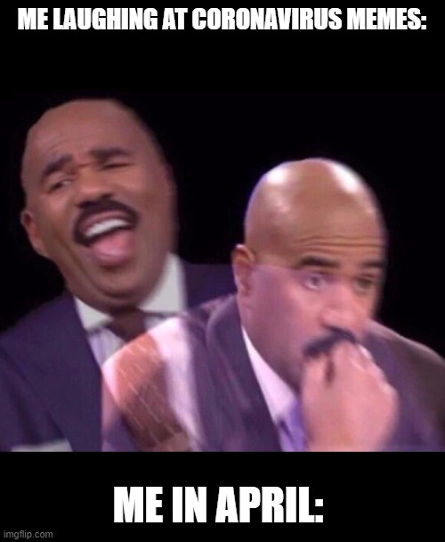 Steve Harvey Laughing Serious | ME LAUGHING AT CORONAVIRUS MEMES:; ME IN APRIL: | image tagged in steve harvey laughing serious | made w/ Imgflip meme maker