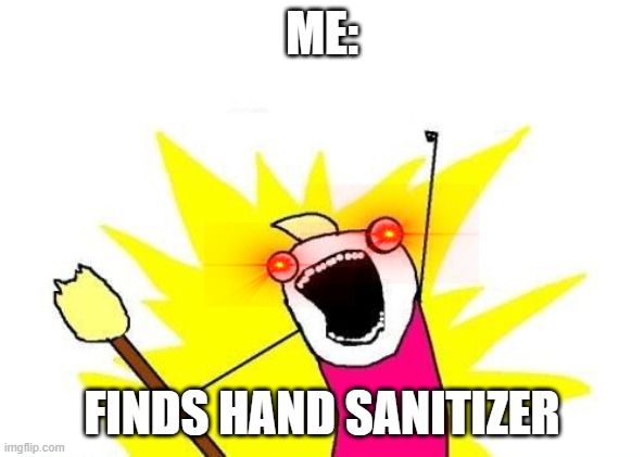 X All The Y | ME:; FINDS HAND SANITIZER | image tagged in memes,x all the y | made w/ Imgflip meme maker