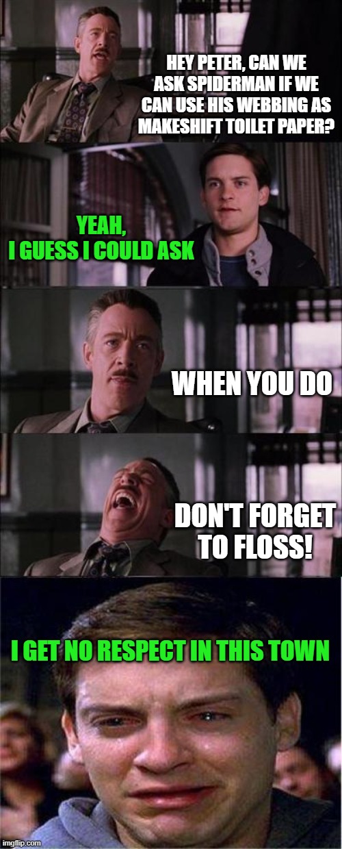 This was wordy... | HEY PETER, CAN WE ASK SPIDERMAN IF WE CAN USE HIS WEBBING AS MAKESHIFT TOILET PAPER? YEAH,
I GUESS I COULD ASK; WHEN YOU DO; DON'T FORGET TO FLOSS! I GET NO RESPECT IN THIS TOWN | image tagged in memes,peter parker cry,toilet paper,webbing,flossing | made w/ Imgflip meme maker