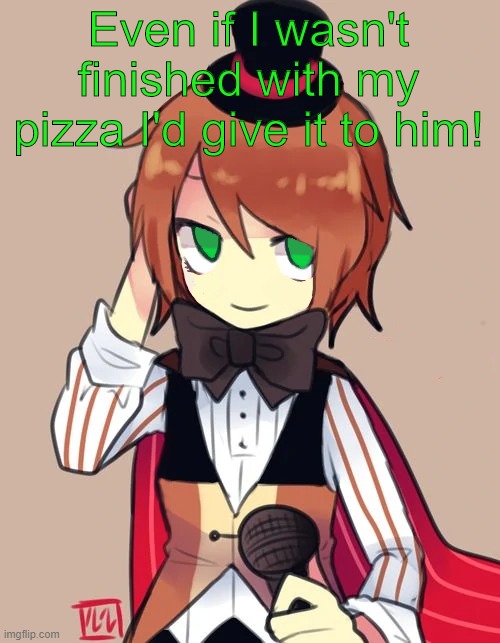 Eme | Even if I wasn't finished with my pizza I'd give it to him! | image tagged in eme | made w/ Imgflip meme maker