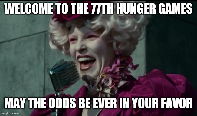 Happy Hunger Games | WELCOME TO THE 77TH HUNGER GAMES; MAY THE ODDS BE EVER IN YOUR FAVOR | image tagged in happy hunger games | made w/ Imgflip meme maker