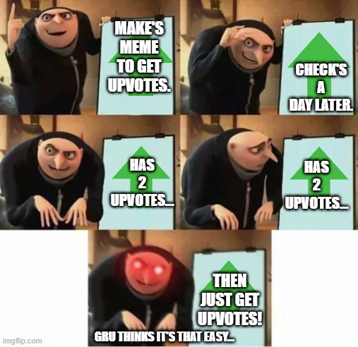 Gru's plan (red eyes edition) | MAKE'S MEME TO GET UPVOTES. CHECK'S A DAY LATER. HAS 2 UPVOTES... HAS 2 UPVOTES... THEN JUST GET UPVOTES! GRU THINKS IT'S THAT EASY... | image tagged in gru's plan red eyes edition | made w/ Imgflip meme maker
