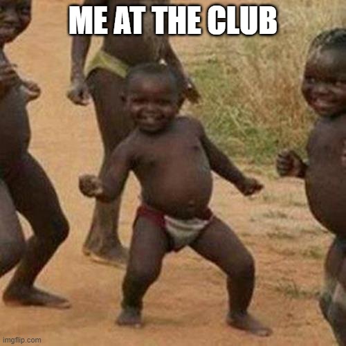 Third World Success Kid | ME AT THE CLUB | image tagged in memes,third world success kid | made w/ Imgflip meme maker