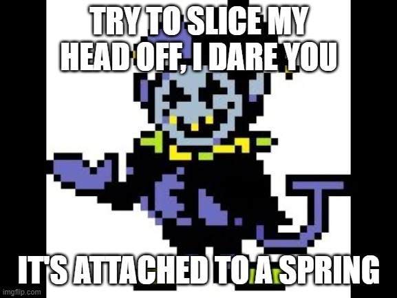 Delta Rune logic | TRY TO SLICE MY HEAD OFF, I DARE YOU; IT'S ATTACHED TO A SPRING | image tagged in deltarune,logic,memes | made w/ Imgflip meme maker