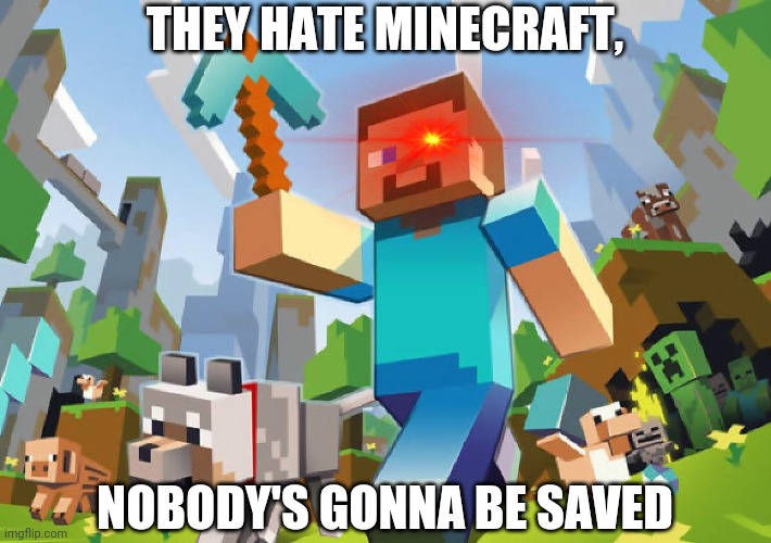 Minecraft  | THEY HATE MINECRAFT, NOBODY'S GONNA BE SAVED | image tagged in minecraft | made w/ Imgflip meme maker