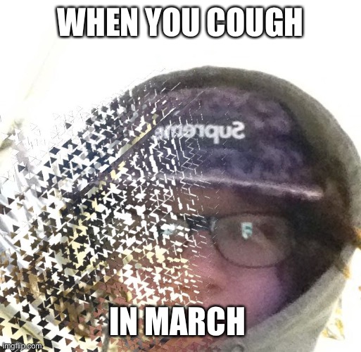 Faded | WHEN YOU COUGH; IN MARCH | image tagged in faded | made w/ Imgflip meme maker