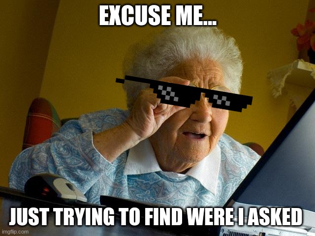 Grandma Finds The Internet Meme | EXCUSE ME... JUST TRYING TO FIND WERE I ASKED | image tagged in memes,grandma finds the internet | made w/ Imgflip meme maker