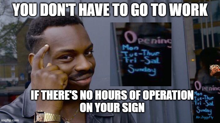 Roll Safe Think About It Meme | YOU DON'T HAVE TO GO TO WORK; IF THERE'S NO HOURS OF OPERATION
ON YOUR SIGN; Mr.JiggyFly | image tagged in memes,roll safe think about it | made w/ Imgflip meme maker