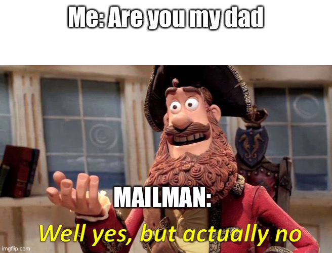 well yes but actually no | Me: Are you my dad; MAILMAN: | image tagged in well yes but actually no | made w/ Imgflip meme maker