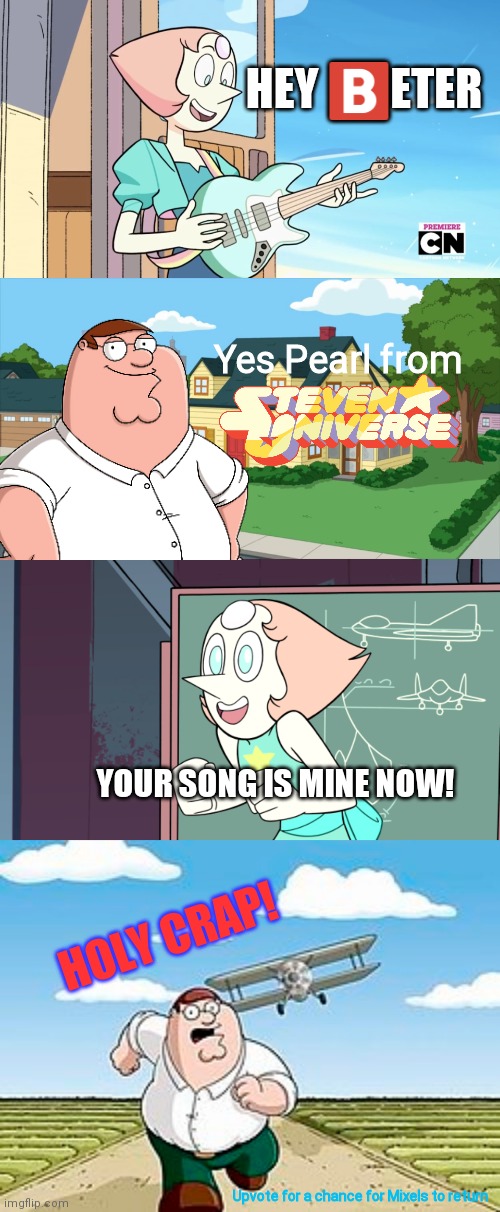 Kinda inspired from Pearl singing the family guy theme | HEY 🅱️ETER; Yes Pearl from; YOUR SONG IS MINE NOW! HOLY CRAP! Upvote for a chance for Mixels to return | image tagged in peter griffin,pearl,steven universe,family guy,hey eter,memes | made w/ Imgflip meme maker