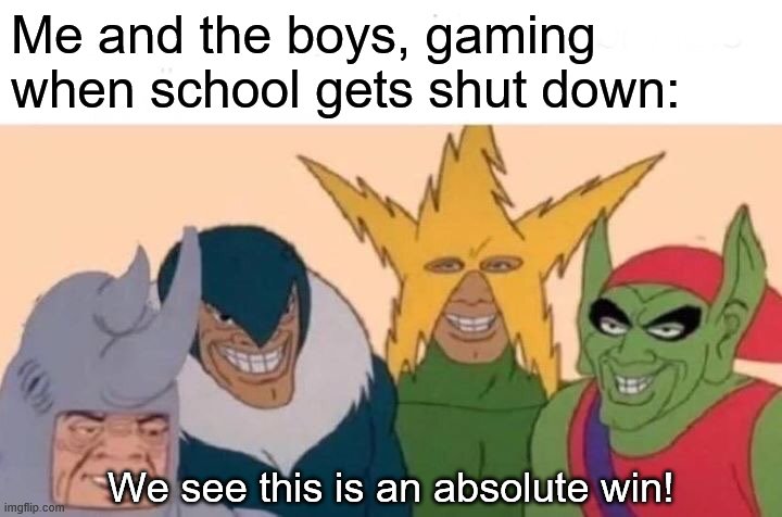Me And The Boys Meme | Me and the boys, gaming when school gets shut down:; We see this is an absolute win! | image tagged in memes,me and the boys | made w/ Imgflip meme maker