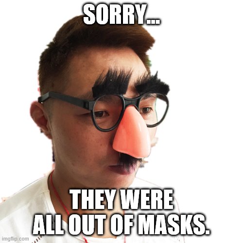 SORRY... THEY WERE ALL OUT OF MASKS. | image tagged in coronavirus,masks,funny | made w/ Imgflip meme maker
