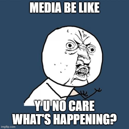 Y U No | MEDIA BE LIKE; Y U NO CARE WHAT'S HAPPENING? | image tagged in memes,y u no,media | made w/ Imgflip meme maker