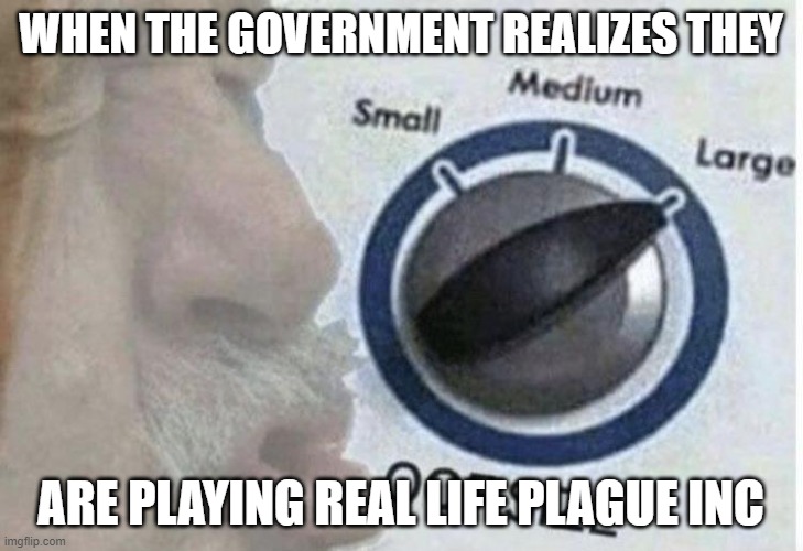 Oof size large | WHEN THE GOVERNMENT REALIZES THEY; ARE PLAYING REAL LIFE PLAGUE INC | image tagged in oof size large | made w/ Imgflip meme maker