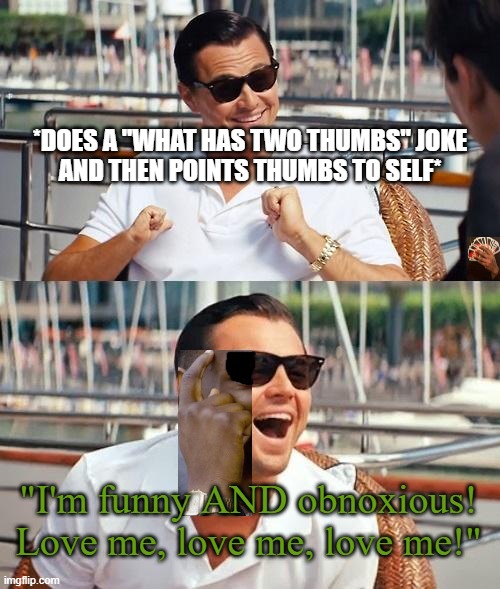 Leonardo Dicaprio Wolf Of Wall Street Meme | *DOES A "WHAT HAS TWO THUMBS" JOKE
AND THEN POINTS THUMBS TO SELF*; "I'm funny AND obnoxious!
Love me, love me, love me!" | image tagged in memes,leonardo dicaprio wolf of wall street | made w/ Imgflip meme maker