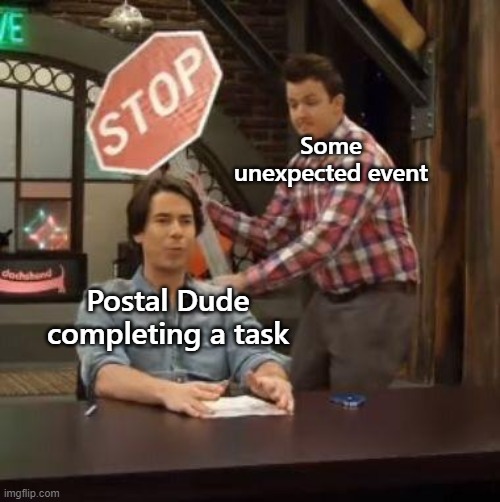 Should be called "Murphy's Law: The Game" | Some unexpected event; Postal Dude completing a task | image tagged in normal conversation | made w/ Imgflip meme maker