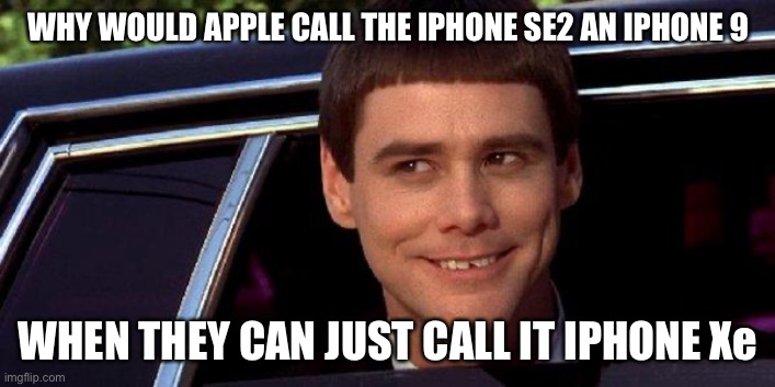 dumb and dumber | WHY WOULD APPLE CALL THE IPHONE SE2 AN IPHONE 9; WHEN THEY CAN JUST CALL IT IPHONE Xe | image tagged in dumb and dumber | made w/ Imgflip meme maker