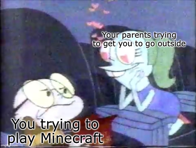  Your parents trying to get you to go outside; You trying to play Minecraft | image tagged in nightmare ned,memes,funny,minecraft,funny memes,minecraft memes | made w/ Imgflip meme maker