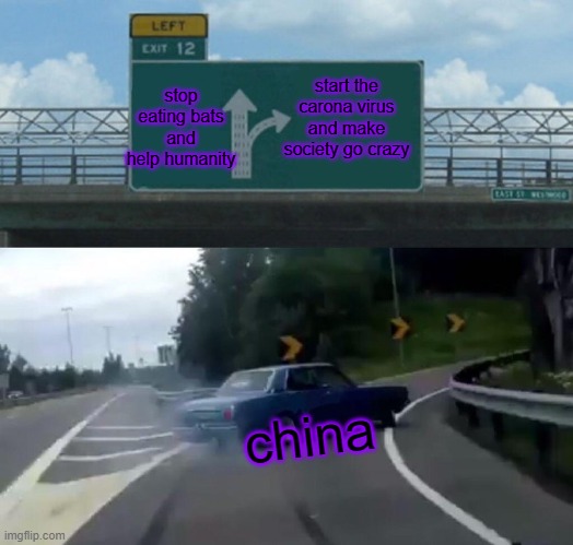 Left Exit 12 Off Ramp | start the carona virus and make society go crazy; stop eating bats and help humanity; china | image tagged in memes,left exit 12 off ramp | made w/ Imgflip meme maker