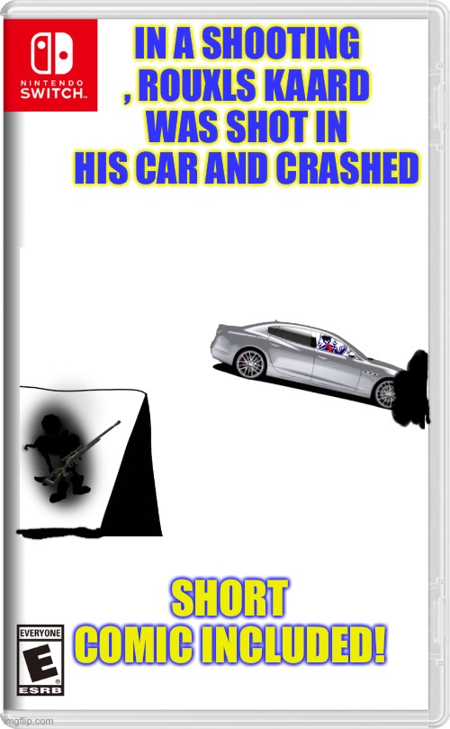 Nintendo Switch | IN A SHOOTING , ROUXLS KAARD WAS SHOT IN HIS CAR AND CRASHED; SHORT COMIC INCLUDED! | image tagged in nintendo switch | made w/ Imgflip meme maker