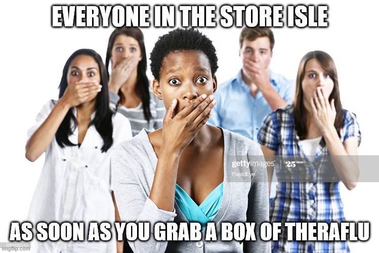 EVERYONE IN THE STORE ISLE; AS SOON AS YOU GRAB A BOX OF THERAFLU | image tagged in funny | made w/ Imgflip meme maker