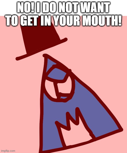 NO! I DO NOT WANT TO GET IN YOUR MOUTH! | made w/ Imgflip meme maker