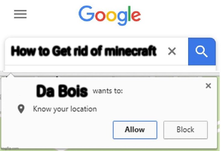 Wants to know your location | How to Get rid of minecraft; Da Bois | image tagged in wants to know your location | made w/ Imgflip meme maker