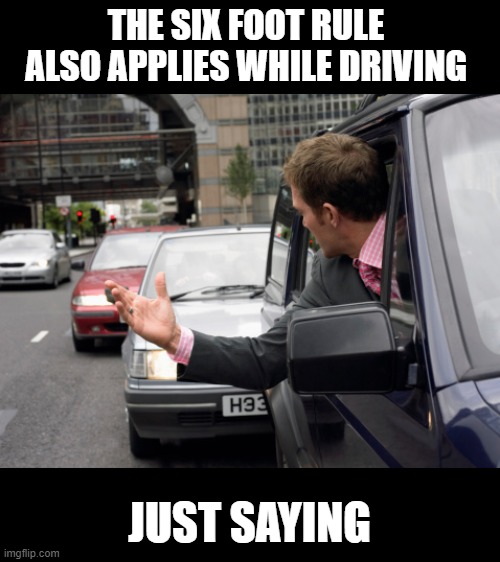 The 6 foot rule | THE SIX FOOT RULE 
ALSO APPLIES WHILE DRIVING; JUST SAYING | image tagged in coronavirus | made w/ Imgflip meme maker