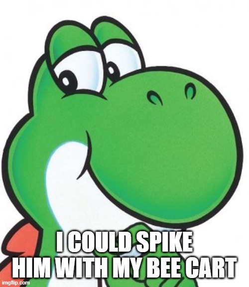 Thinking Yoshi | I COULD SPIKE HIM WITH MY BEE CART | image tagged in thinking yoshi | made w/ Imgflip meme maker