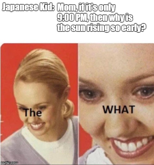 The What Meme | Mom, if it's only 9:00 PM, then why is the sun rising so early? Japanese Kid: | image tagged in ww2,nuke,japan,memes,funny memes,the what | made w/ Imgflip meme maker