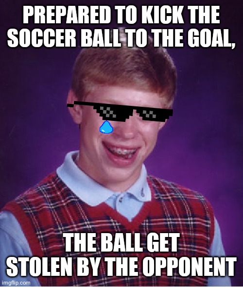 Bad Luck Brian Meme | PREPARED TO KICK THE SOCCER BALL TO THE GOAL, THE BALL GET STOLEN BY THE OPPONENT | image tagged in memes,bad luck brian | made w/ Imgflip meme maker