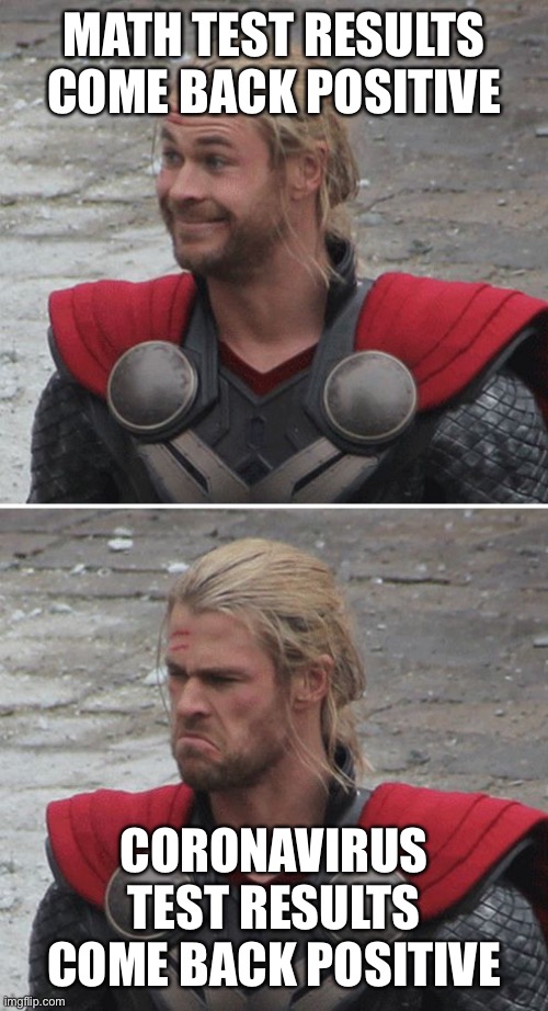 Thor happy then sad | MATH TEST RESULTS COME BACK POSITIVE; CORONAVIRUS TEST RESULTS COME BACK POSITIVE | image tagged in thor happy then sad | made w/ Imgflip meme maker