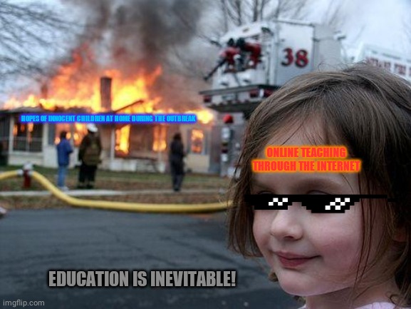 Disaster Girl | HOPES OF INNOCENT CHILDREN AT HOME DURING THE OUTBREAK; ONLINE TEACHING THROUGH THE INTERNET; EDUCATION IS INEVITABLE! | image tagged in memes,disaster girl | made w/ Imgflip meme maker