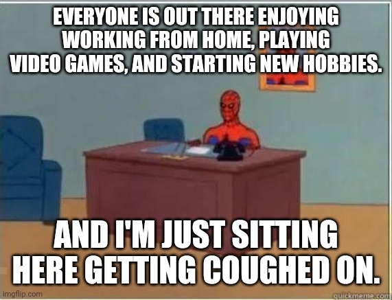 Masturbating Spiderman | EVERYONE IS OUT THERE ENJOYING WORKING FROM HOME, PLAYING VIDEO GAMES, AND STARTING NEW HOBBIES. AND I'M JUST SITTING HERE GETTING COUGHED ON. | image tagged in masturbating spiderman,nursing | made w/ Imgflip meme maker
