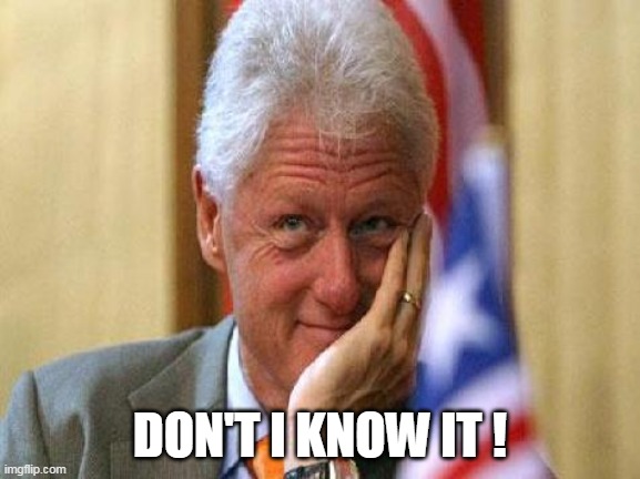 smiling bill clinton | DON'T I KNOW IT ! | image tagged in smiling bill clinton | made w/ Imgflip meme maker