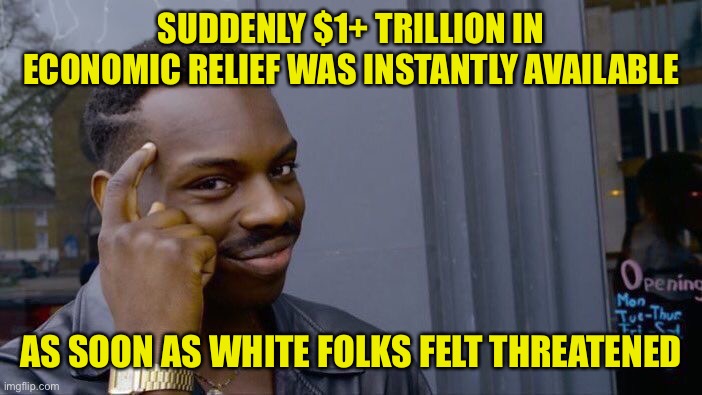 We were told reparations bills in the low-billions were unaffordable but then coronavirus came around and suddenly this | SUDDENLY $1+ TRILLION IN ECONOMIC RELIEF WAS INSTANTLY AVAILABLE AS SOON AS WHITE FOLKS FELT THREATENED | image tagged in roll safe think about it,white people,white privilege,coronavirus,covid-19,economy | made w/ Imgflip meme maker