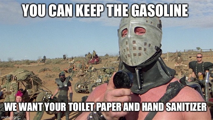 Humungus Mad Max Road Warrior | YOU CAN KEEP THE GASOLINE; WE WANT YOUR TOILET PAPER AND HAND SANITIZER | image tagged in humungus mad max road warrior | made w/ Imgflip meme maker