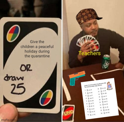 UNO Draw 25 Cards Meme | Give the children a peaceful holiday during the quarantine; Teachers | image tagged in memes,uno draw 25 cards,schools | made w/ Imgflip meme maker