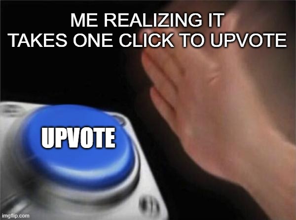 Blank Nut Button Meme | ME REALIZING IT TAKES ONE CLICK TO UPVOTE; UPVOTE | image tagged in memes,blank nut button | made w/ Imgflip meme maker