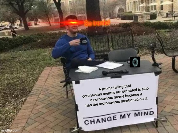 Change My Mind | So ironic! A meme telling that coronavirus memes are outdated is also a coronavirus meme because it has the moronavirus mentioned on it. | image tagged in memes,change my mind | made w/ Imgflip meme maker