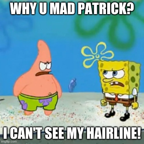 Hairline Joke #1 | WHY U MAD PATRICK? I CAN'T SEE MY HAIRLINE! | image tagged in angry spongebob | made w/ Imgflip meme maker