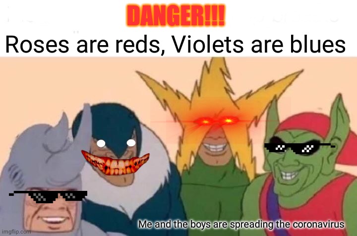 Me And The Boys Meme | DANGER!!! Roses are reds, Violets are blues; Me and the boys are spreading the coronavirus | image tagged in memes,me and the boys,plague | made w/ Imgflip meme maker