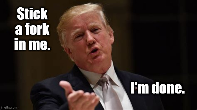 Stick a fork in me. I'm done. | image tagged in trump,epic fail | made w/ Imgflip meme maker